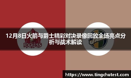 12月8日火箭与爵士精彩对决录像回放全场亮点分析与战术解读